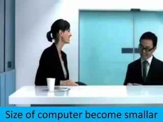 Size of computer become smallar
 