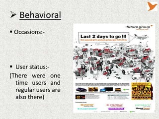  Behavioral
 Occasions:-




 User status:-
(There were one
  time users and
  regular users are
  also there)
 