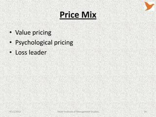 Price Mix
• Value pricing
• Psychological pricing
• Loss leader




4/11/2013        Tolani Institute of Management Studies   39
 