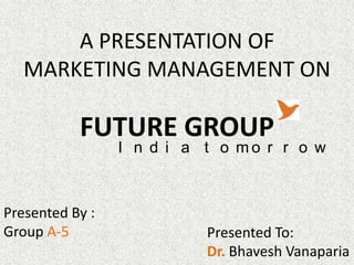 A PRESENTATION OF
   MARKETING MANAGEMENT ON

           FUTURE GROUP
                 I n d i a t o mo r r o w



Presented By :
Group A-5                  Presented To:
                           Dr. Bhavesh Vanaparia
 