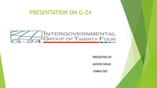 PRESENTATION ON G-24
PRESENTED BY
ASHVIN SINGH
15MBA1383
 