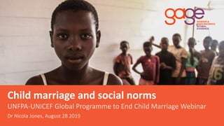 Child marriage and social norms
UNFPA-UNICEF Global Programme to End Child Marriage Webinar
Dr Nicola Jones, August 28 2019
 