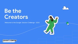 Be the
Creators
Welcome to the Google Solution Challenge - 2024
 