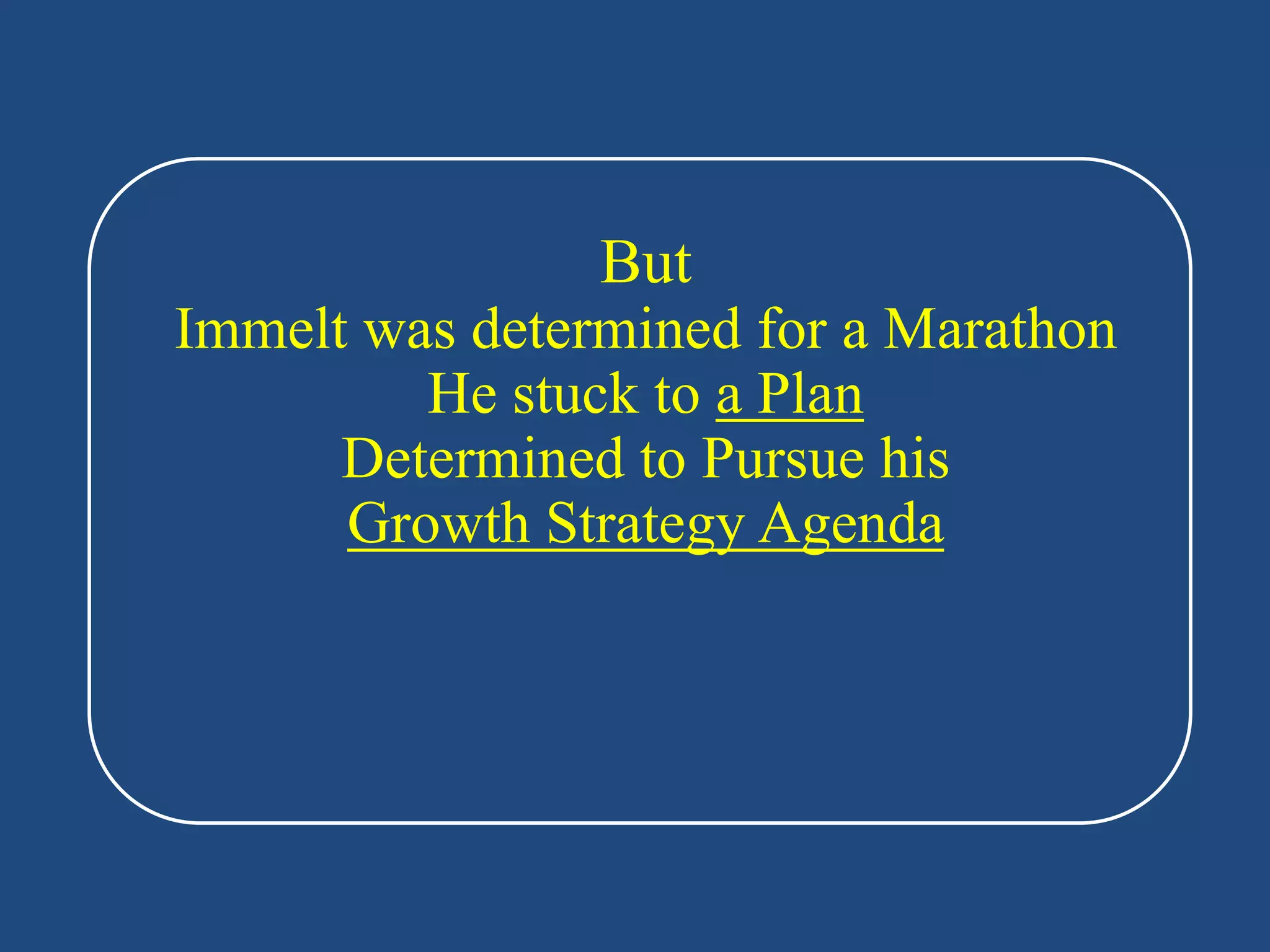 But
Immelt was determined for a Marathon
         He stuck to a Plan
      Determined to Pursue his
      Growth Strategy Agenda
 