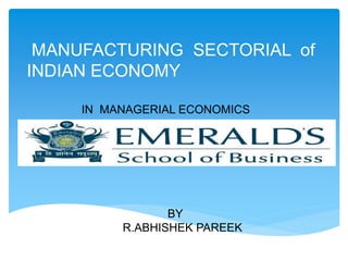 MANUFACTURING SECTORIAL of
INDIAN ECONOMY
IN MANAGERIAL ECONOMICS
BY
R.ABHISHEK PAREEK
 