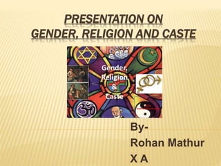 PRESENTATION ON
GENDER, RELIGION AND CASTE
By-
Rohan Mathur
X A
 