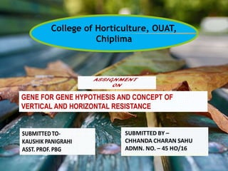 College of Horticulture, OUAT,
Chiplima
GENE FOR GENE HYPOTHESIS AND CONCEPT OF
VERTICAL AND HORIZONTAL RESISTANCE
 