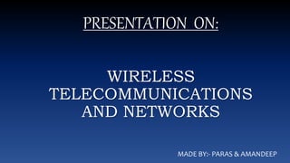 PRESENTATION ON:
WIRELESS
TELECOMMUNICATIONS
AND NETWORKS
MADE BY:- PARAS & AMANDEEP
 