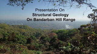 Presentation On
Structural Geology
On Bandarban Hill Range
 