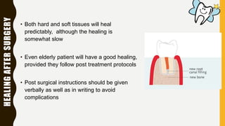 HEALINGAFTERSURGERY
• Both hard and soft tissues will heal
predictably, although the healing is
somewhat slow
• Even elderly patient will have a good healing,
provided they follow post treatment protocols
• Post surgical instructions should be given
verbally as well as in writing to avoid
complications
 