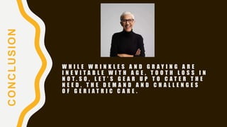 W H I L E W R I N K L E S A N D G R A Y I N G A R E
I N E V I T A B L E W I T H A G E , T O O T H L O S S I N
N O T . S O , L E T ’ S G E A R U P T O C A T E R T H E
N E E D , T H E D E M A N D A N D C H A L L E N G E S
O F G E R I A T R I C C A R E .
CONCLUSION
 
