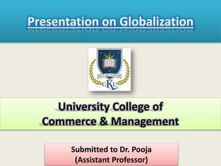 Presentation on Globalization
Submitted to Dr. Pooja
(Assistant Professor)
University College of
Commerce & Management
 