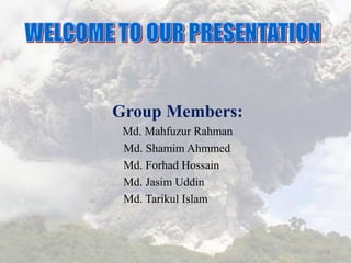 Group Members:
Md. Mahfuzur Rahman
Md. Shamim Ahmmed
Md. Forhad Hossain
Md. Jasim Uddin
Md. Tarikul Islam
1
 