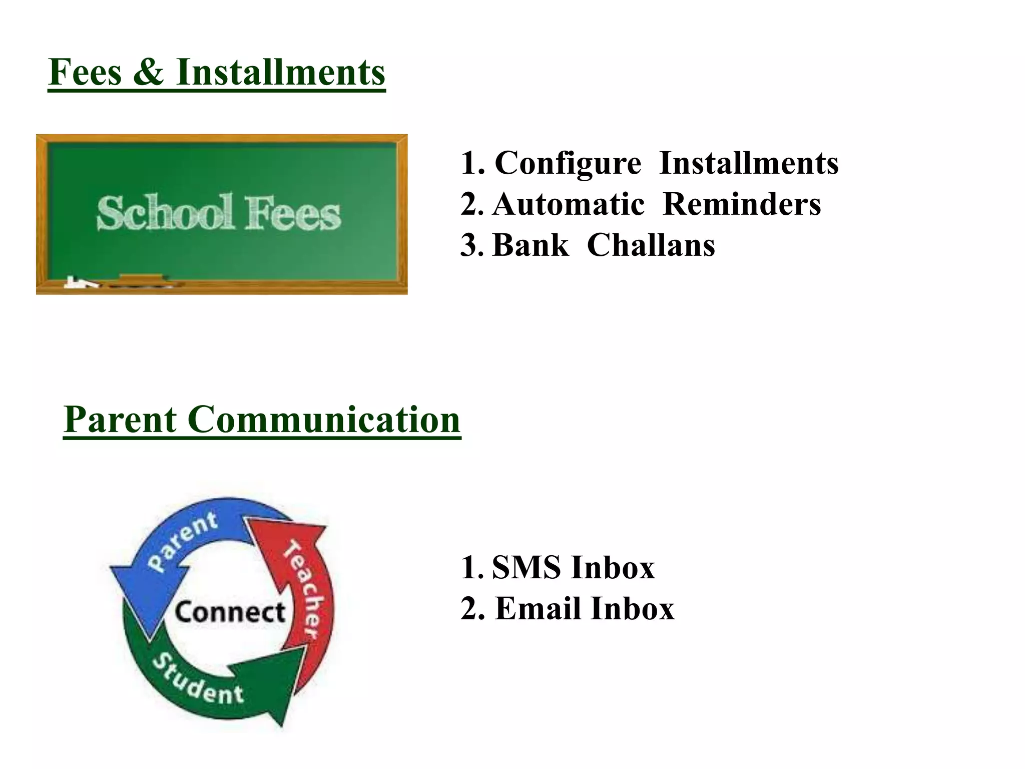 Fees & Installments
1. Configure Installments
2. Automatic Reminders
3. Bank Challans
Parent Communication
1. SMS Inbox
2. Email Inbox
 