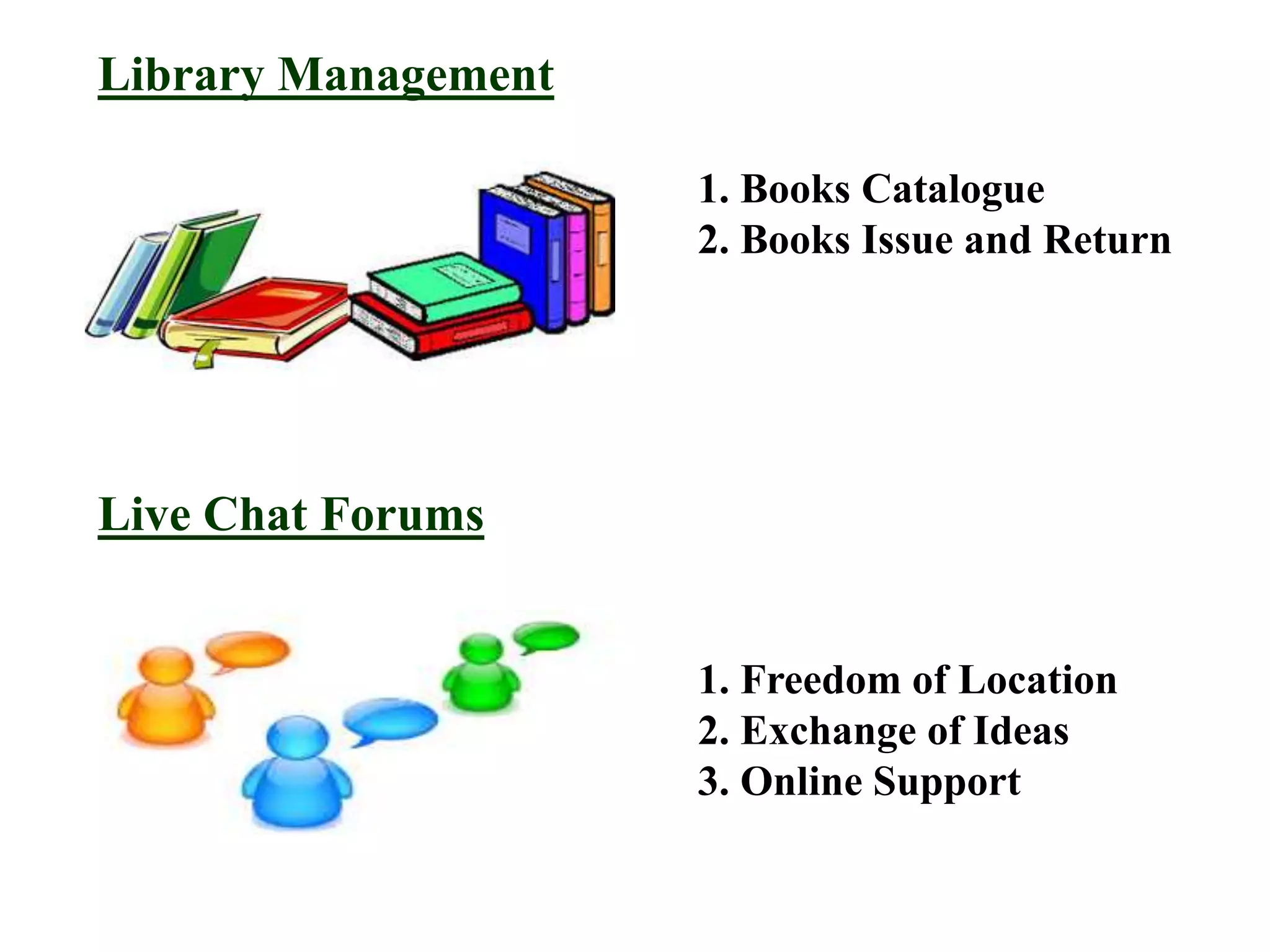 Library Management
1. Books Catalogue
2. Books Issue and Return
Live Chat Forums
1. Freedom of Location
2. Exchange of Ideas
3. Online Support
 