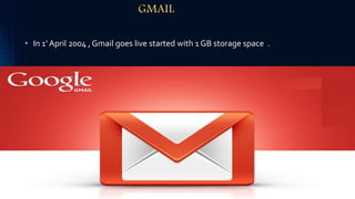 GMAIL
• In 1’ April 2004 , Gmail goes live started with 1 GB storage space .
 