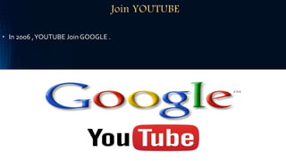 Join YOUTUBE
• In 2006 ,YOUTUBE Join GOOGLE .
 