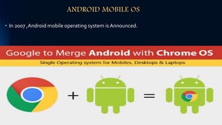 ANDROID MOBILE OS
• In 2007 ,Android mobile operating system is Announced.
 