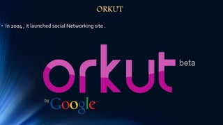 ORKUT
• In 2004 , it launched social Networking site .
 