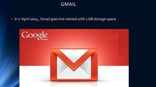 GMAIL
• In 1’ April 2004 , Gmail goes live started with 1 GB storage space .
 