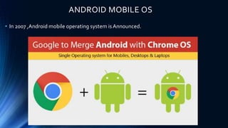 ANDROID MOBILE OS
• In 2007 ,Android mobile operating system is Announced.
 