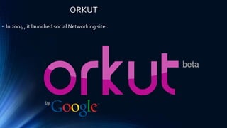 ORKUT
• In 2004 , it launched social Networking site .
 