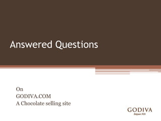 Answered Questions



 On
 GODIVA.COM
 A Chocolate selling site
 