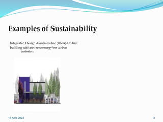 Examples of Sustainability
Integrated Design Associates Inc (IDeA)-US first
building with net-zero energy/no carbon
emission.
17 April 2023 3
 