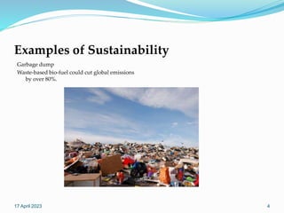Examples of Sustainability
Garbage dump
Waste-based bio-fuel could cut global emissions
by over 80%.
17 April 2023 4
 