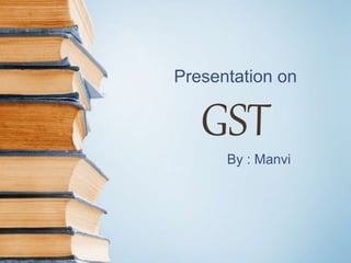 Presentation on
GST
By : Manvi
 