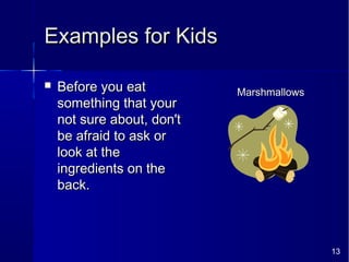 13
Examples for KidsExamples for Kids
 Before you eatBefore you eat
something that yoursomething that your
not sure about, don'tnot sure about, don't
be afraid to ask orbe afraid to ask or
look at thelook at the
ingredients on theingredients on the
back.back.
Marshmallows
 