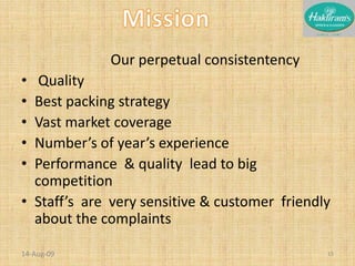                          Our perpetual consistentency     QualityBest packing strategyVast market coverage Number’s of year’s experiencePerformance  & quality  lead to big competitionStaff’s  are  very sensitive & customer  friendly about the complaints20-Nov-0815Mission