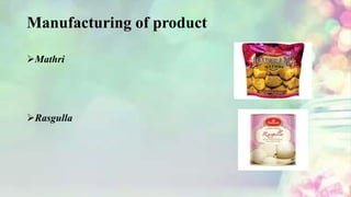 Manufacturing of product
Mathri
Rasgulla
 