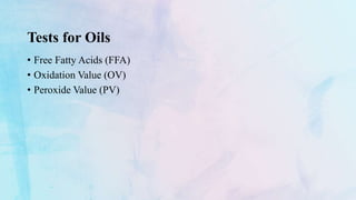 Tests for Oils
• Free Fatty Acids (FFA)
• Oxidation Value (OV)
• Peroxide Value (PV)
 