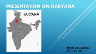 PRESENTATION ON HARYANA
HARYANA
NAME ; KAISER DAR
ROLL NO ; 08
 