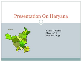 Presentation On Haryana
Name: T. Madhu
Class: 10th A
Adm No: 10148
 