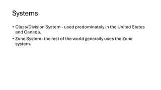 Systems
• Class/Division System - used predominately in the United States
and Canada.
• Zone System- the rest of the world generally uses the Zone
system.
 