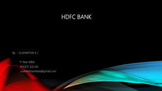 HDFC BANK
By - SUSHMITHA K J
1st Year MBA
KVGCE SULLIA
sushmithaarikkila@gmail.com
 