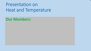 Presentation on
Heat and Temperature
Our Members:
 