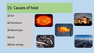  Sun
 Petroleum
 Natural gas
Coal
Solar energy
15: Causes of heat
 