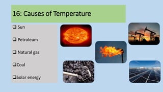  Sun
 Petroleum
 Natural gas
Coal
Solar energy
16: Causes of Temperature
 