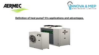 Definition of heat pump? It’s applications and advantages.
 