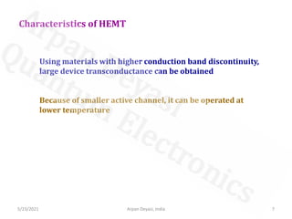 Characteristics of HEMT
Using materials with higher conduction band discontinuity,
large device transconductance can be obtained
Because of smaller active channel, it can be operated at
lower temperature
5/23/2021 7
Arpan Deyasi, India
 
