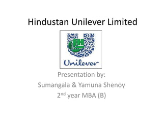 Hindustan Unilever Limited
Presentation by:
Sumangala & Yamuna Shenoy
2nd year MBA (B)
 