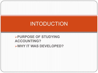 INTODUCTION
PURPOSE OF STUDYING

ACCOUNTING?
WHY IT WAS DEVELOPED?

 