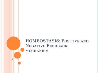 HOMEOSTASIS: POSITIVE AND
NEGATIVE FEEDBACK
MECHANISM
 