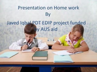 Presentation on Home work
                By
Javed Iqbal PDT EDIP project funded
             by AUS aid




                                your name
 