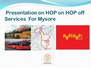 Presentation on HOP on HOP off
Services For Mysore
 