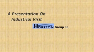 A Presentation On
Industrial Visit
Group ltd
 