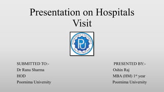 Presentation on Hospitals
Visit
SUBMITTED TO:- PRESENTED BY:-
Dr Ranu Sharma Oshin Raj
HOD MBA (HM) 1st year
Poornima University Poornima University
 